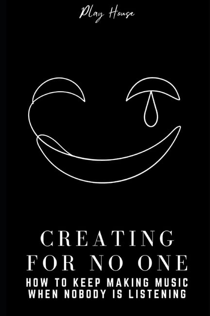 Creating for No One: How to Keep Making Music When Nobody Is Listening: A Music Production Guide to Building Habits, Fin, (Paperback)