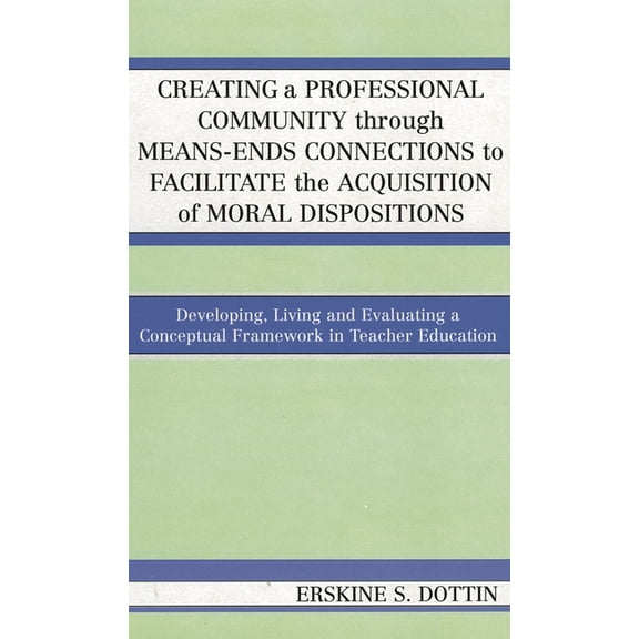 Creating a Professional Community Through Means-Ends Connections to Facilitate the Acquisition of Moral Disposition: Dev, (Paperback)