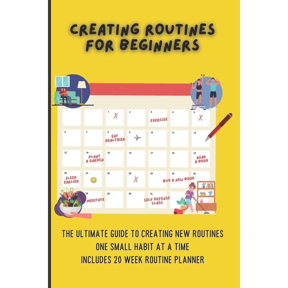 Creating Routines For Beginners : The Ultimate Guide to Creating New Routines One Small Habit At A Time, Includes 20 Week Routine Planner (Paperback)
