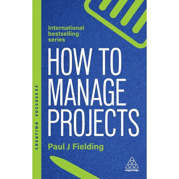 Creating Success How to Manage Projects: Essential Project Management Skills to Deliver On-Time, On-Budget Results, Book 179, (Hardcover)