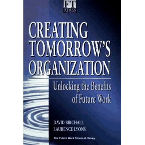 Pre-Owned Creating Tomorrows Organization : Unlock the Benefits of Future Work (Hardcover) 9780273610946