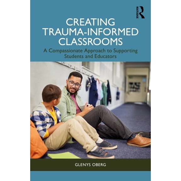 Creating Trauma-Informed Classrooms: A Compassionate Approach to Supporting Students and Educators, (Paperback)