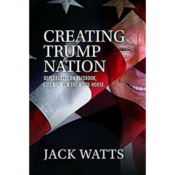 Pre-Owned Creating Trump Nation: Deplorables on Facebook Like Me Won the White House (Paperback) 1513618598 9781513618593