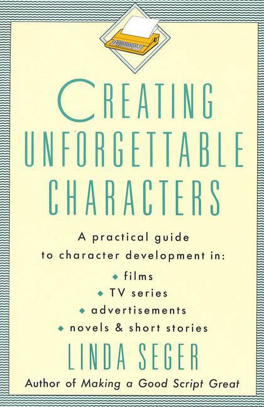 Creating Unforgettable Characters : A Practical Guide to Character Development in Films, TV Series, Advertisements, Novels & Short Stories (Paperback)