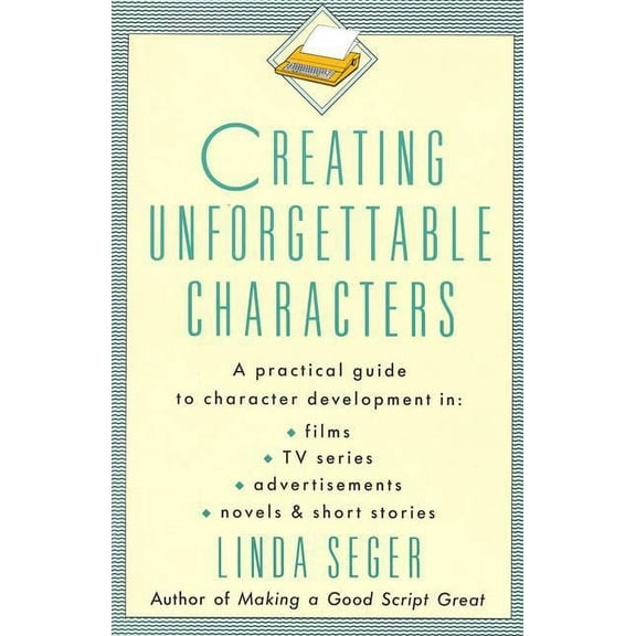 Creating Unforgettable Characters: A Practical Guide to Character Development in Films, TV Series, Advertisements, Novel, (Paperback)