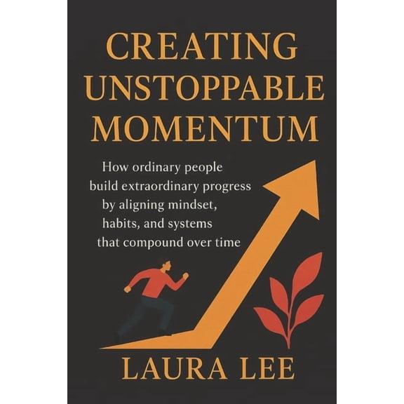 Creating Unstoppable Momentum: How ordinary people build extraordinary progress by aligning mindset, habits, and systems, (Paperback)