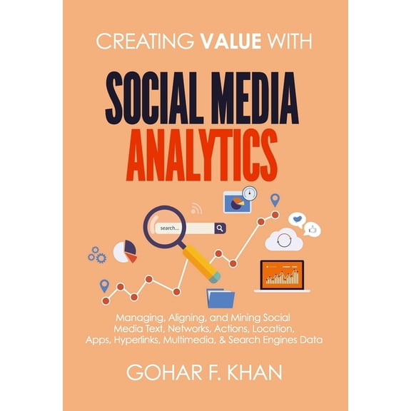 Creating Value with Social Media Analytics: Creating Value With Social Media Analytics: Managing, Aligning, and Mining Social Media Text, Networks, Actions, Location, Apps, Hyperlinks, Multimedia, & S