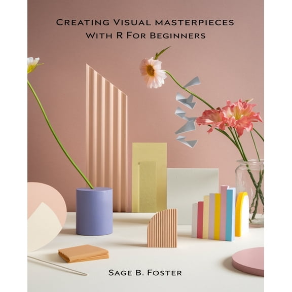 Creating Visual Masterpieces with R for beginners: A Comprehensive Guide to Crafting Stunning Data Representations in R, (Paperback)