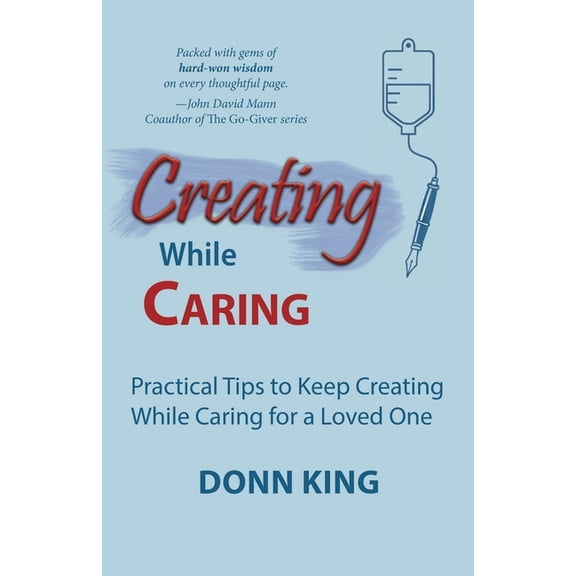 Creating While Caring: Practical Tips to Keep Creating While Caring for a Loved One, (Paperback)