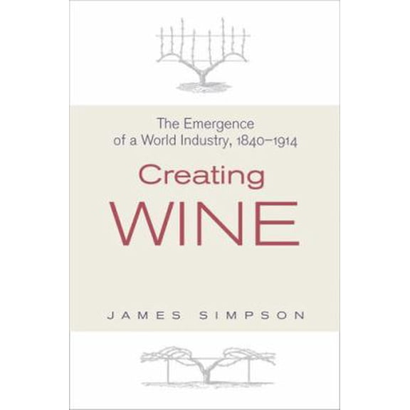 Pre-Owned Creating Wine: The Emergence of a World Industry, 1840-1914 (Hardcover) 0691136033 9780691136035