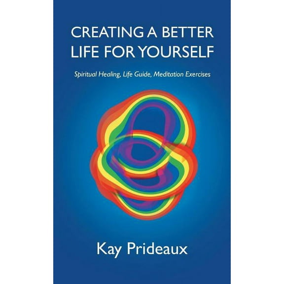 Creating a Better Life for Yourself: Spiritual Healing, Life Guide, Meditation Exercises, (Paperback)