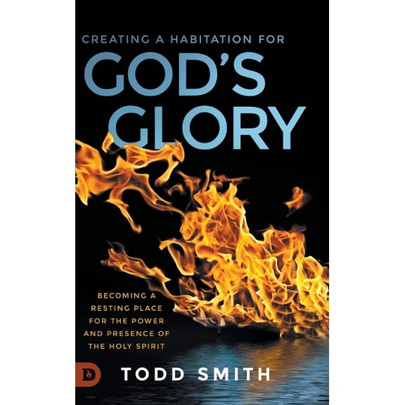Creating a Habitation for God's Glory: Becoming a Resting Place for the Power and Presence of the Holy Spirit, (Hardcover)