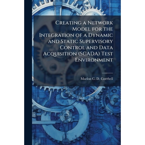 Creating a Network Model for the Integration of a Dynamic and Static Supervisory Control and Data Acquisition (SCADA) Te, (Paperback)
