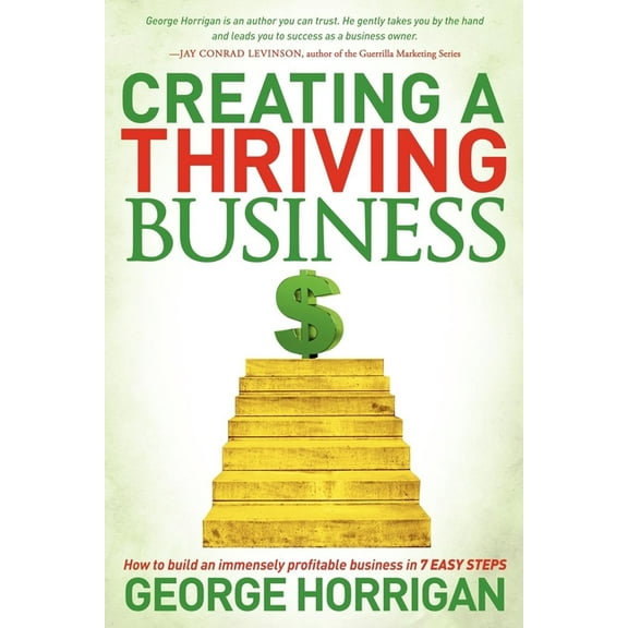 Creating a Thriving Business: How to Build an Immensely Profitable Business in 7 Easy Steps, (Paperback)
