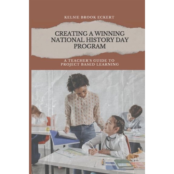 Creating a Winning National History Day Program: A Teacher's Guide to Project Based Learning, (Paperback)
