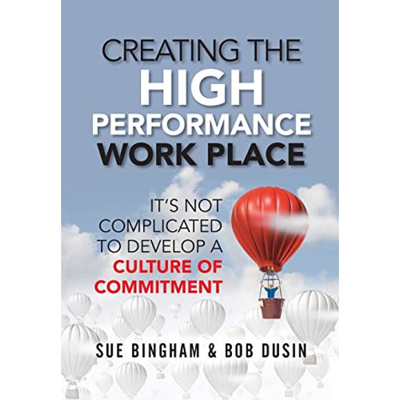 Pre-Owned Creating the High Performance Work Place: It's Not Complicated to Develop a Culture of Commitment Hardcover