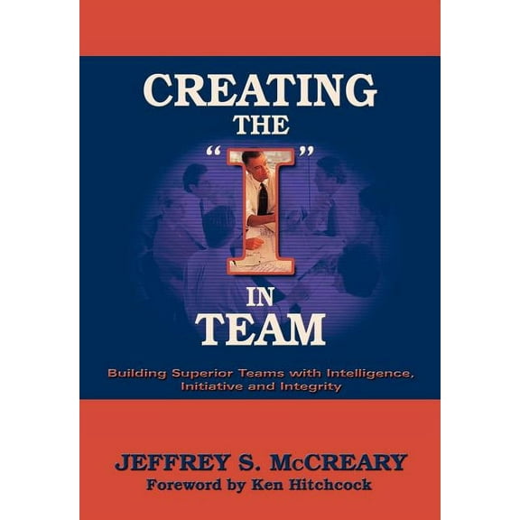 Creating the I in Team: Building Superior Teams with Intelligence, Initiative and Integrity (Hardcover)