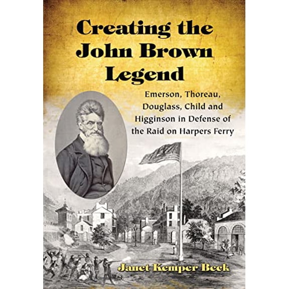 Pre-Owned Creating the John Brown Legend: Emerson, Thoreau, Douglass, Child and Higginson in Defense of the Raid on Harpers Ferry