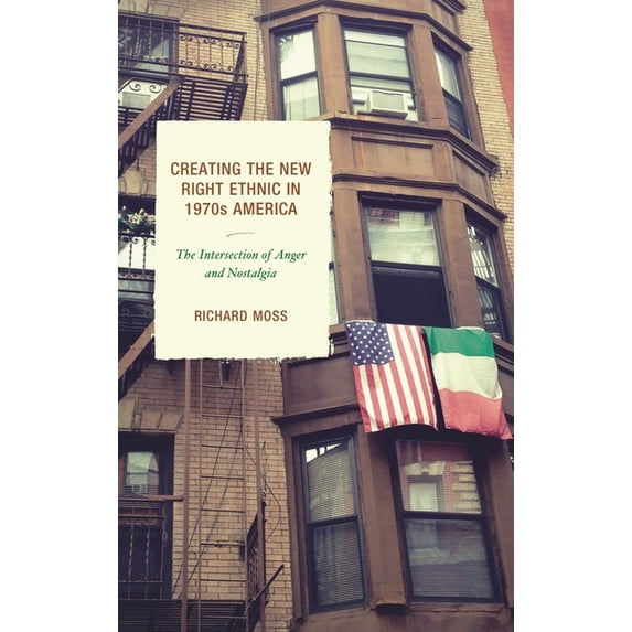 Creating the New Right Ethnic in 1970s America: The Intersection of Anger and Nostalgia, (Hardcover)