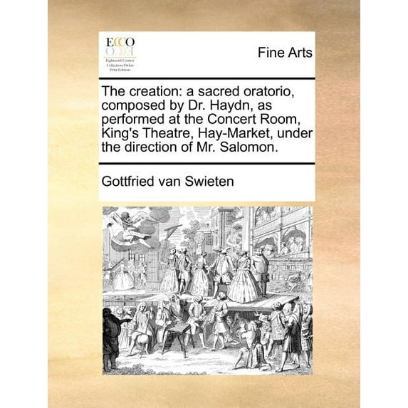 The Creation: A Sacred Oratorio, Composed by Dr. Haydn, as Performed at the Concert Room, King's Theatre, Hay-Market, Un, (Paperback)
