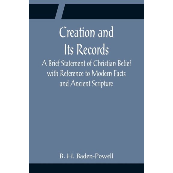 Creation and Its Records; A Brief Statement of Christian Belief with Reference to Modern Facts and Ancient Scripture, (Paperback)