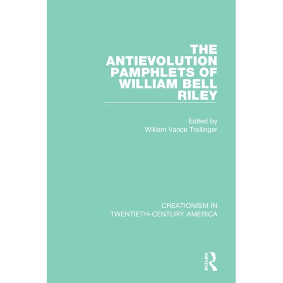 Creationism in Twentieth-Century America The Antievolution Pamphlets of William Bell Riley, (Paperback)