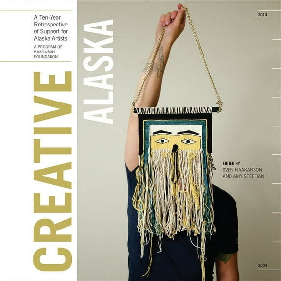 Creative Alaska : A Ten-Year Retrospective of Support for Alaska Artists, 2004-2013 (Hardcover)