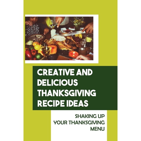 Creative And Delicious Thanksgiving Recipe Ideas: Shaking Up Your Thanksgiving Menu