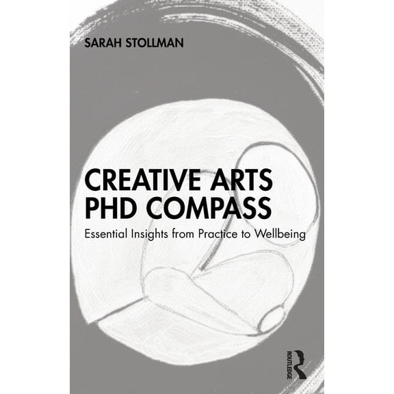 Creative Arts PhD Compass: Essential Insights from Practice to Wellbeing, (Paperback)
