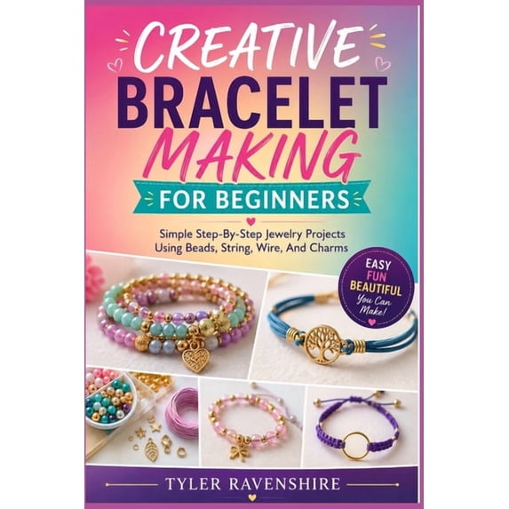 Creative Bracelet Making for Beginners: Simple Step-By-Step Jewelry ...