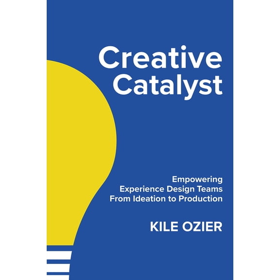 Creative Catalyst: Empowering Experience Design Teams from Ideation to Production, (Paperback)