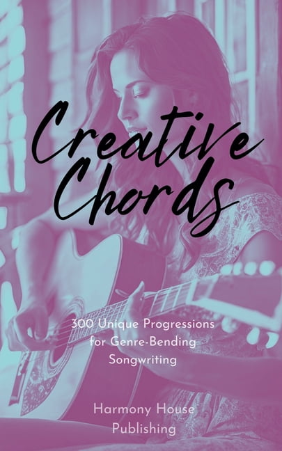 Creative Chords: 300 Unique Progressions for Genre-Bending Songwriting, (Paperback)