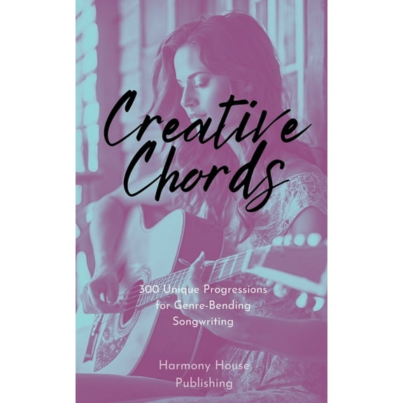 Creative Chords: 300 Unique Progressions for Genre-Bending Songwriting, (Paperback)