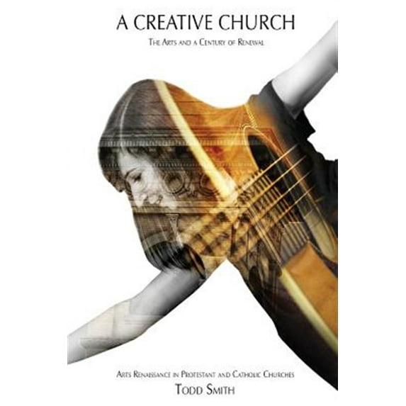 Creative Church : The Arts and a Century of Renewal