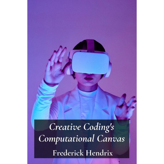 Creative Coding's Computational Canvas: A step-by-step journey into software construction using algorithms; generat, (Paperback)