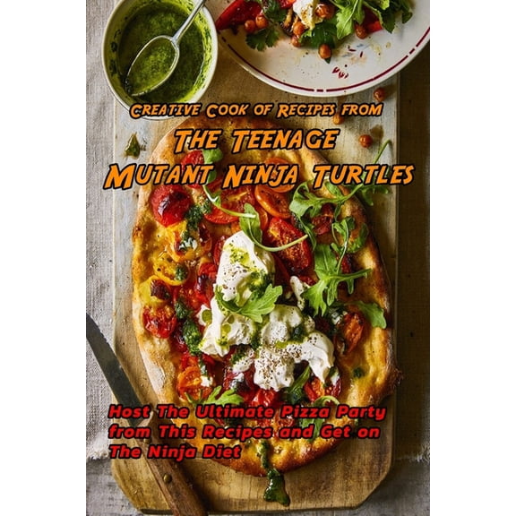 Creative Cook of Recipes from The Teenage Mutant Ninja Turtles: Host The Ultimate Pizza Party from This Recipes and Get on The Ninja Diet: Teenage Mutant Ninja Turtles Cookbook (Paperback)