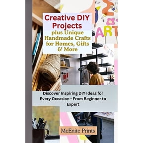 Creative DIY Projects plus Unique Handmade Crafts for Homes, Gifts & More: Discover Inspiring DIY Ideas for Every Occasion - From Beginner to Expert (Paperback)