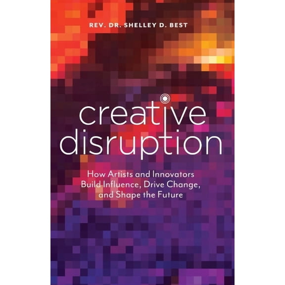 Creative Disruption: How Artists and Innovators Build Influence, Drive Change, and Shape the Future, (Paperback)