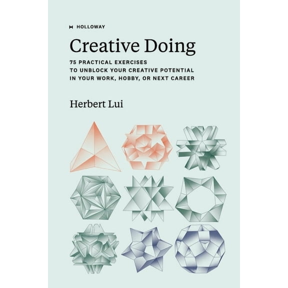 Creative Doing: 75 Practical Exercises to Unblock Your Creative Potential in Your Work, Hobby, or Next Career, (Paperback)