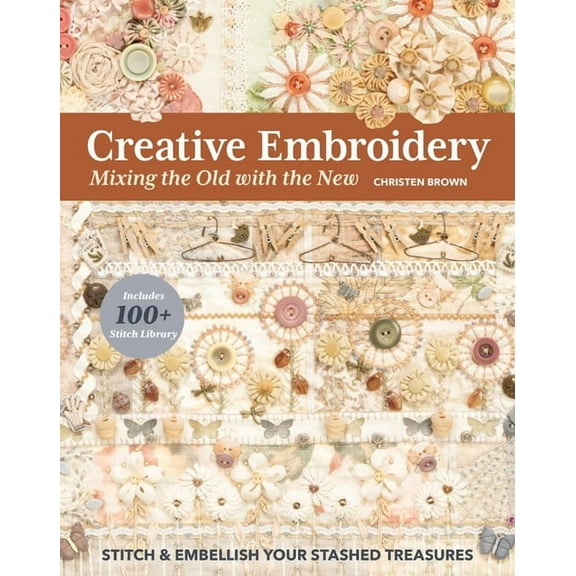 Creative Embroidery, Mixing the Old with the New: Stitch & Embellish Your Stashed Treasures, (Paperback)