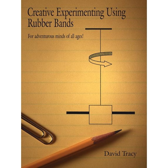 Creative Experimenting Using Rubber Bands: For adventurous minds of all ages!, (Paperback)