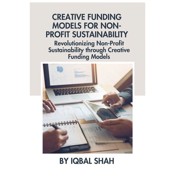 Creative Funding Models for Non-Profit Sustainability: Revolutionizing Non-Profit Sustainability through Creative Funding Models (Paperback)