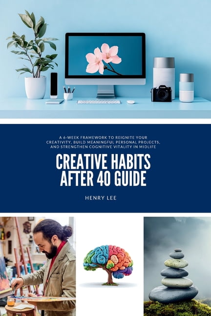 Creative Habits After 40 Guide: A 6-Week Framework to Reignite Your Creativity, Build Meaningful Personal Projects, and , (Paperback)