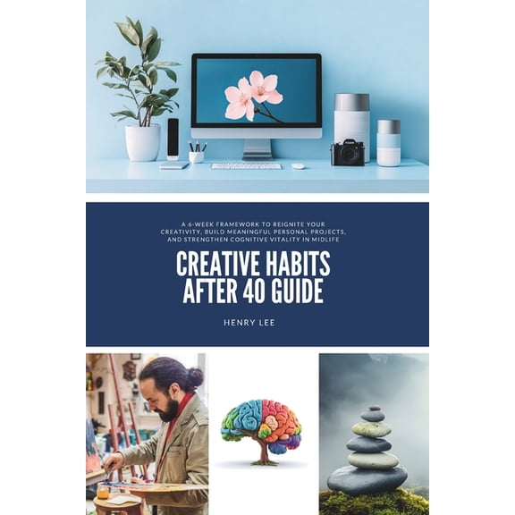 Creative Habits After 40 Guide: A 6-Week Framework to Reignite Your Creativity, Build Meaningful Personal Projects, and , (Paperback)