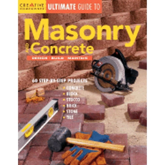 Creative Homeowner Ultimate Guide to Masonry and Concrete: Design, Build, Maintain (Paperback) by Editors of Creative Homeowner, Various (Photographer)