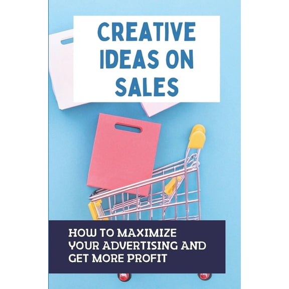 Creative Ideas On Sales : How To Maximize Your Advertising And Get More Profit: How To Select Advertising Counselors (Paperback)