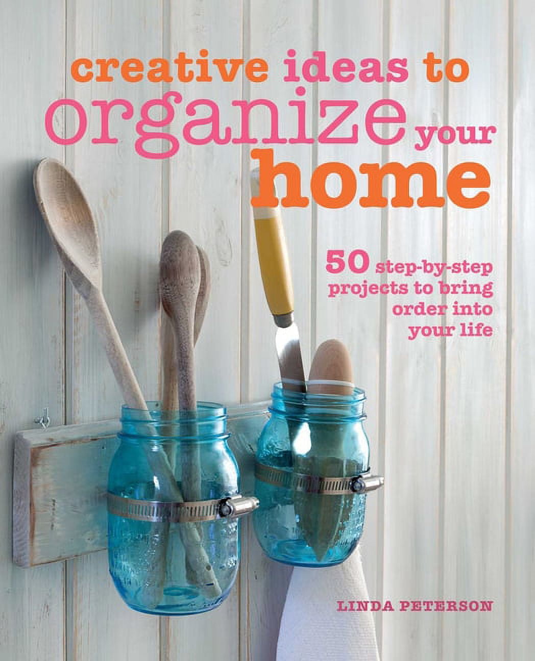 Creative Ideas to Organize Your Home : 50 step-by-step projects to ...
