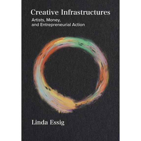 Creative Infrastructures : Artists, Money and Entrepreneurial Action (Paperback)