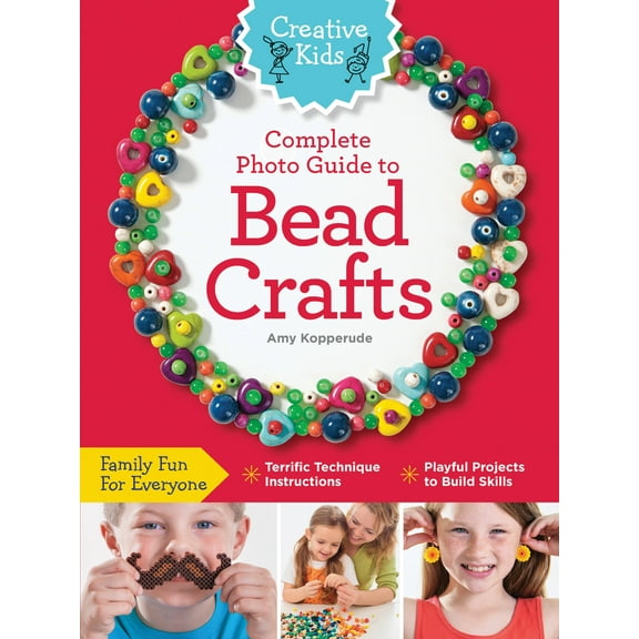 Creative Kids: Creative Kids Complete Photo Guide to Bead Crafts : Family Fun For Everyone *Terrific Technique Instructions *Playful Projects to Build Skills (Paperback)