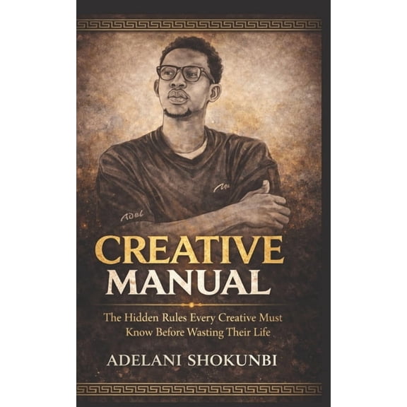Creative Manual: The Hidden Rules Every Creative Must Know Before Wasting Their Life, (Paperback)